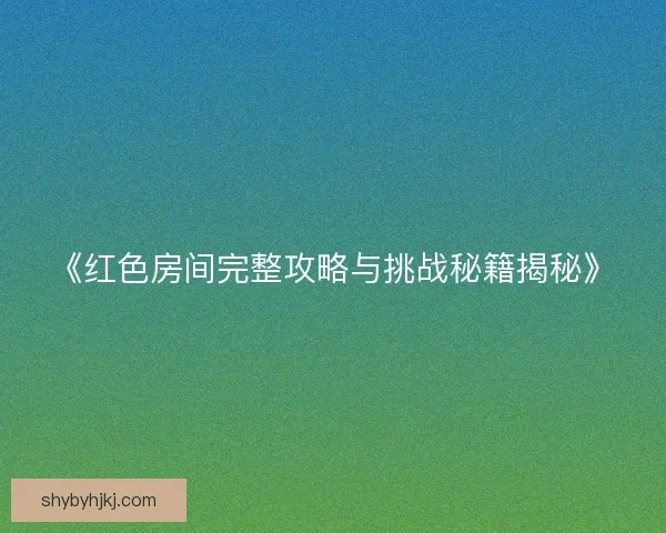 《红色房间完整攻略与挑战秘籍揭秘》