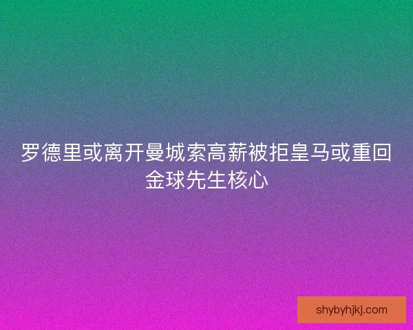 罗德里或离开曼城索高薪被拒皇马或重回金球先生核心