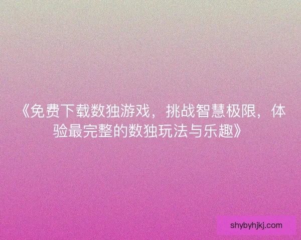 《免费下载数独游戏，挑战智慧极限，体验最完整的数独玩法与乐趣》