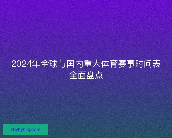 2024年全球与国内重大体育赛事时间表全面盘点