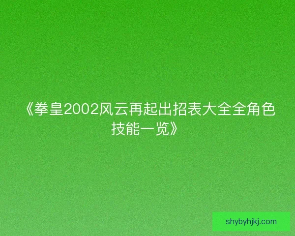 《拳皇2002风云再起出招表大全全角色技能一览》