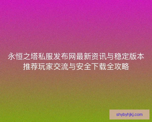 永恒之塔私服发布网最新资讯与稳定版本推荐玩家交流与安全下载全攻略