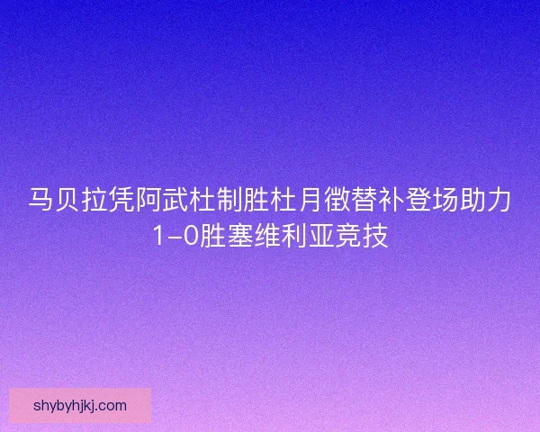 马贝拉凭阿武杜制胜杜月徴替补登场助力1-0胜塞维利亚竞技