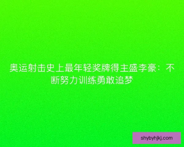 奥运射击史上最年轻奖牌得主盛李豪：不断努力训练勇敢追梦