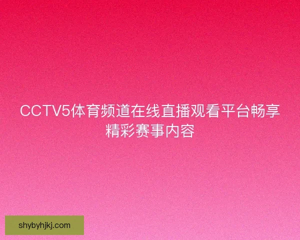 CCTV5体育频道在线直播观看平台畅享精彩赛事内容